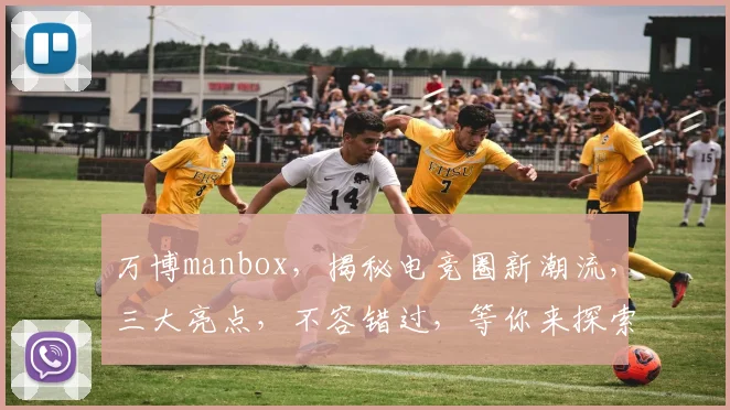 万博manbox，揭秘电竞圈新潮流，三大亮点，不容错过，等你来探索