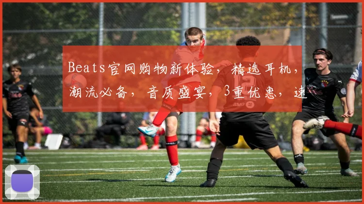 Beats官网购物新体验，精选耳机，潮流必备，音质盛宴，3重优惠，速来抢购