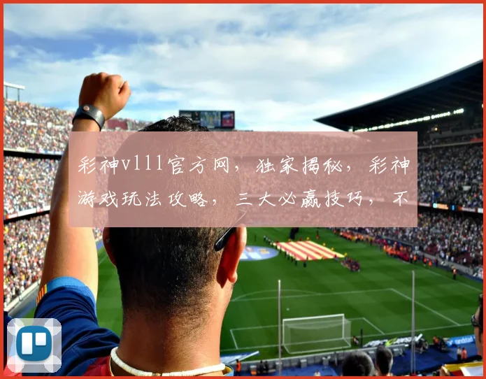 彩神vlll官方网，独家揭秘，彩神游戏玩法攻略，三大必赢技巧，不容错过