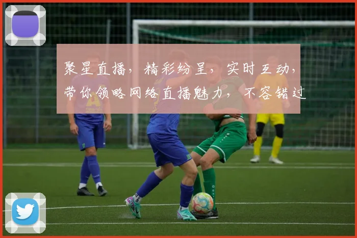 聚星直播，精彩纷呈，实时互动，带你领略网络直播魅力，不容错过，惊喜连连