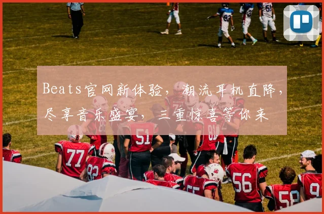 Beats官网新体验，潮流耳机直降，尽享音乐盛宴，三重惊喜等你来