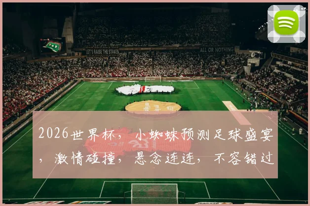 2026世界杯，小蜘蛛预测足球盛宴，激情碰撞，悬念连连，不容错过