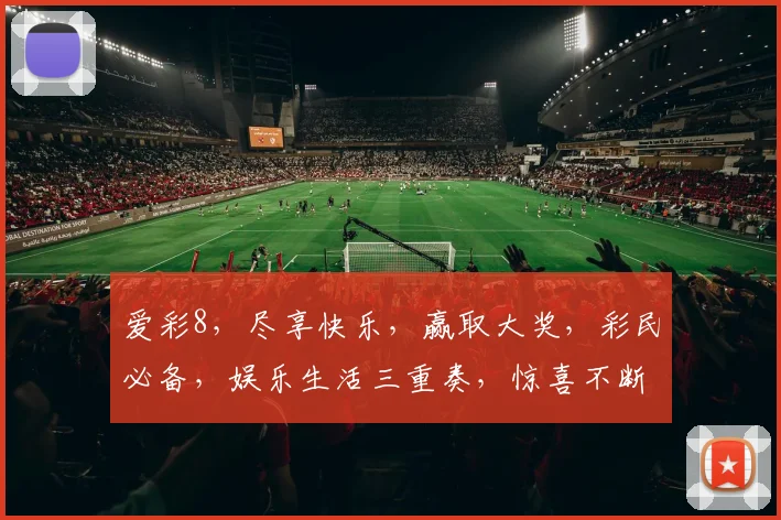 爱彩8，尽享快乐，赢取大奖，彩民必备，娱乐生活三重奏，惊喜不断，不容错过