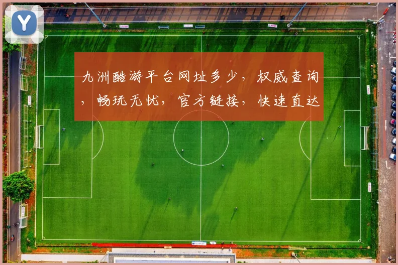 九洲酷游平台网址多少，权威查询，畅玩无忧，官方链接，快速直达，必看攻略